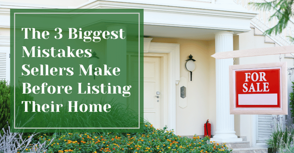 The 3 Biggest Mistakes Sellers Make Before Listing Their Home